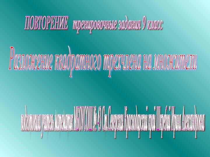 ПОВТОРЕНИЕ  тренировочные задания 9 класс Разложение квадратного трехчлена на множители подготовила