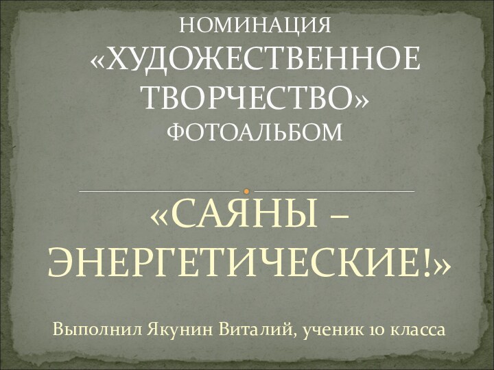 «САЯНЫ – ЭНЕРГЕТИЧЕСКИЕ!»Выполнил Якунин Виталий, ученик 10 класса