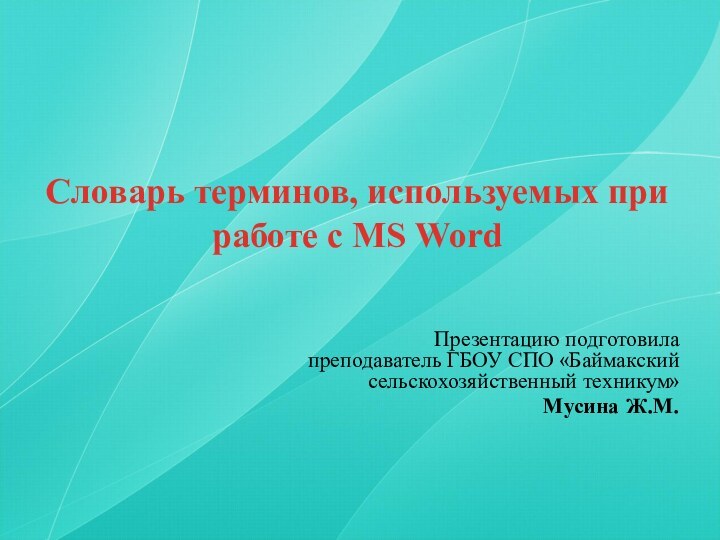 Словарь терминов, используемых при работе с MS WordПрезентацию подготовила преподаватель ГБОУ СПО «Баймакский сельскохозяйственный техникум»Мусина Ж.М.