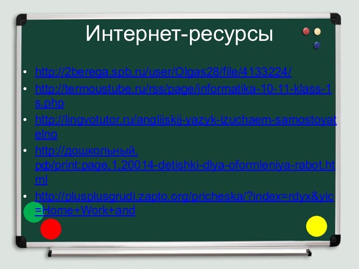 Интернет-ресурсыhttp://2berega.spb.ru/user/Olgas28/file/4133224/http://termoustube.ru/rss/page/informatika-10-11-klass-1s.phphttp://lingvotutor.ru/anglijskij-yazyk-izuchaem-samostoyatelnohttp://дошкольный.рф/print:page,1,20014-detishki-dlya-oformleniya-rabot.htmlhttp://plusplusgrudi.zapto.org/pricheska/?index=rdyx&yic=Home+Work+and