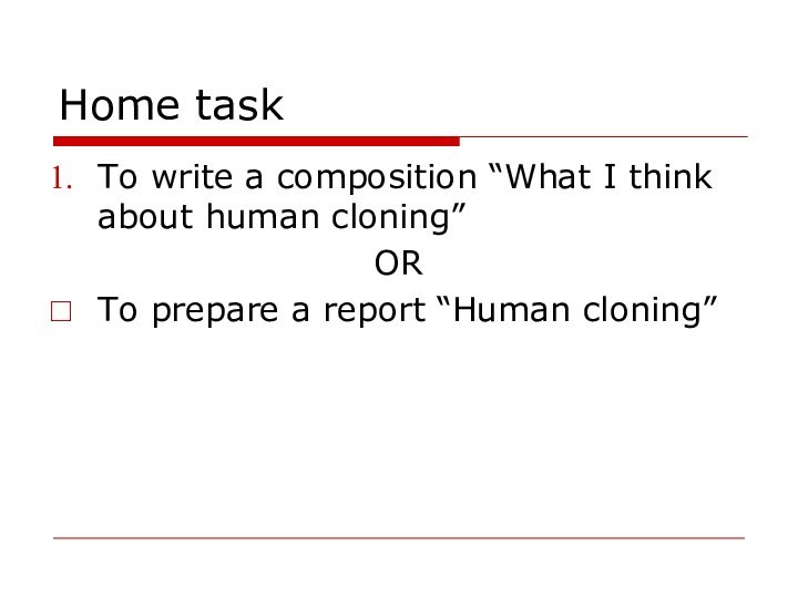 Home taskTo write a composition “What I think about human cloning”OR To