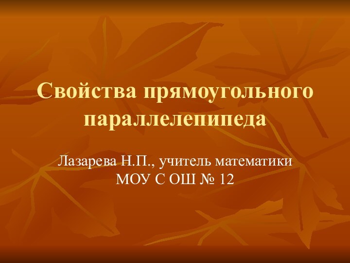 Свойства прямоугольного параллелепипедаЛазарева Н.П., учитель математики МОУ С ОШ № 12