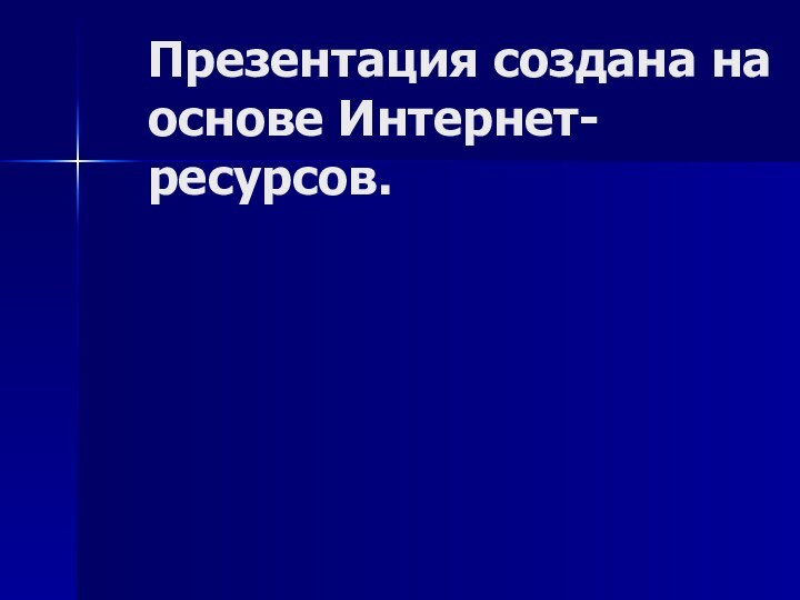 Презентация создана на основе Интернет-ресурсов.