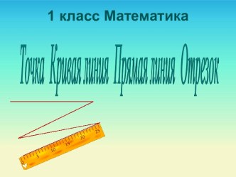 Математика 1 класс Точка - Кривая линия - Прямая линия - Отрезок