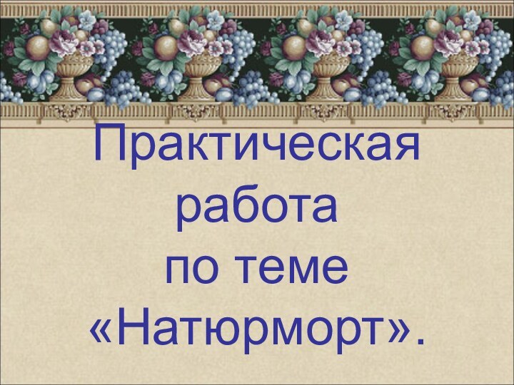 Практическая работа по теме  «Натюрморт».