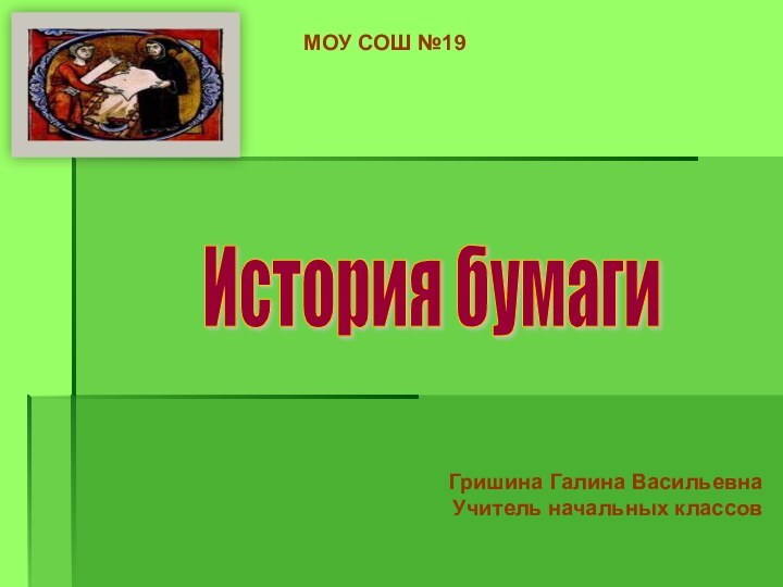 Гришина Галина ВасильевнаУчитель начальных классовМОУ СОШ №19История бумаги