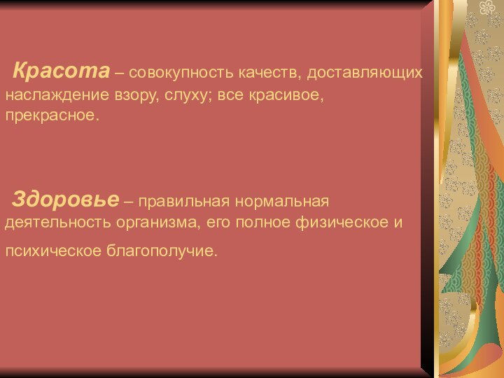 Красота – совокупность качеств, доставляющих наслаждение взору, слуху; все красивое, прекрасное.