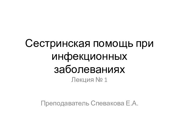 Сестринская помощь при инфекционных заболеванияхЛекция № 1Преподаватель Спевакова Е.А.