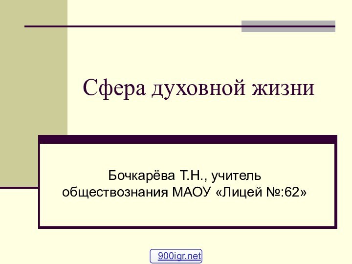 Сфера духовной жизниБочкарёва Т.Н., учитель обществознания МАОУ «Лицей №:62»