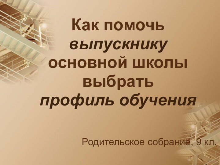 Как помочь выпускнику  основной школы выбрать  профиль обученияРодительское собрание, 9 кл.