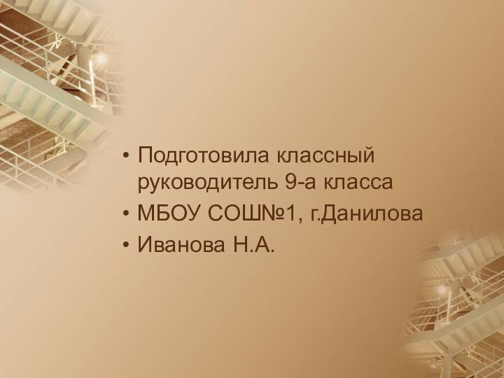 Подготовила классный руководитель 9-а классаМБОУ СОШ№1, г.ДаниловаИванова Н.А.