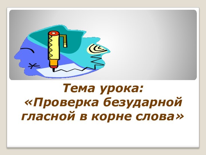 Тема урока:  «Проверка безударной гласной в корне слова»