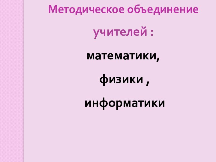 Методическое объединение учителей : математики,  физики ,  информатики