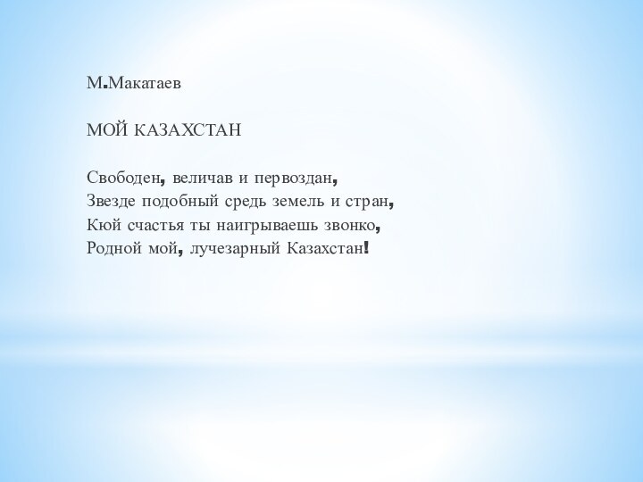  М.Макатаев МОЙ КАЗАХСТАН Свободен, величав и первоздан,Звезде подобный средь земель и стран,Кюй счастья