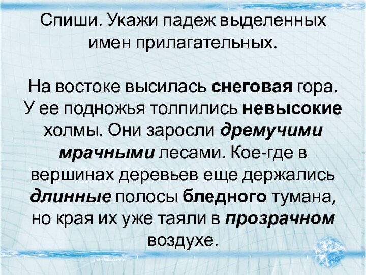 Спиши. Укажи падеж выделенных имен прилагательных.  На востоке высилась снеговая