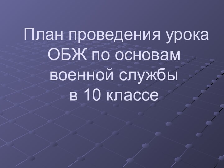 План проведения урока ОБЖ по основам военной службы  в 10 классе