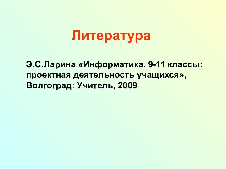 ЛитератураЭ.С.Ларина «Информатика. 9-11 классы: проектная деятельность учащихся», Волгоград: Учитель, 2009