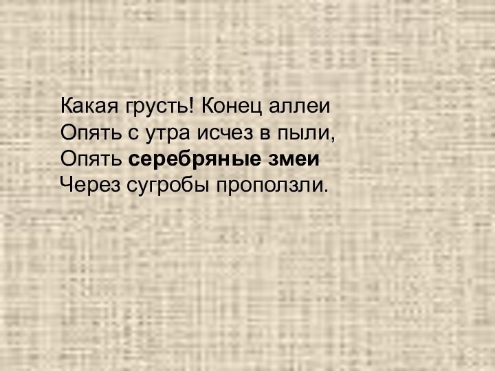 Какая грусть! Конец аллеиОпять с утра исчез в пыли,Опять серебряные змеиЧерез сугробы проползли.