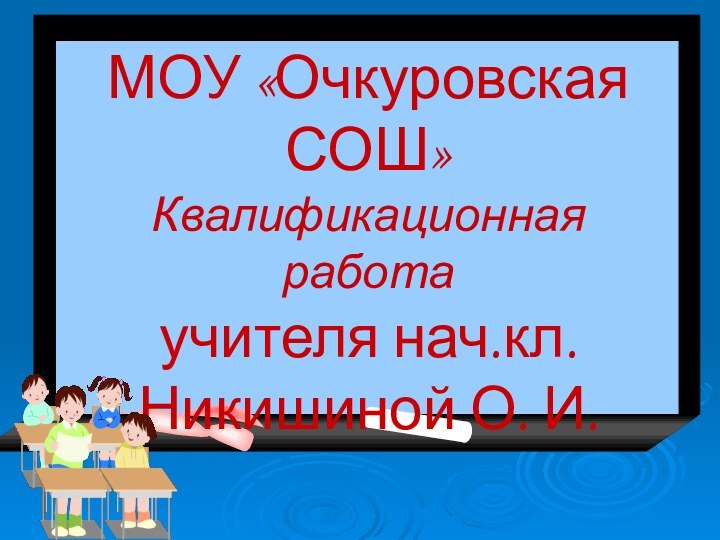 МОУ «Очкуровская СОШ» Квалификационная работа  учителя нач.кл.Никишиной О. И.