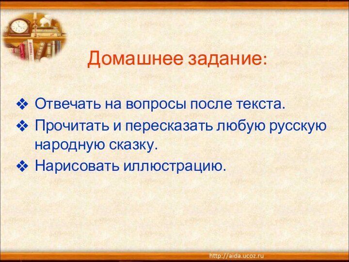 Домашнее задание: Отвечать на вопросы после текста.Прочитать и пересказать любую русскую   народную сказку.Нарисовать иллюстрацию.