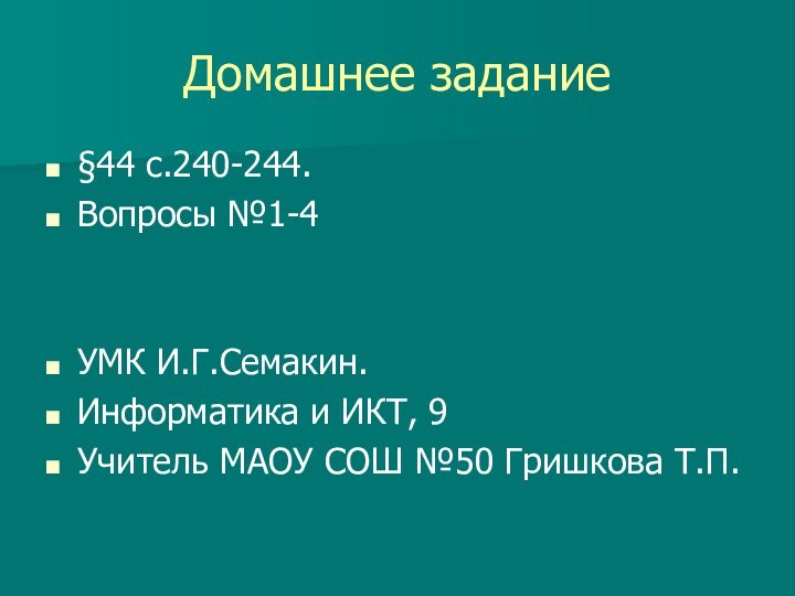 Домашнее задание§44 с.240-244.Вопросы №1-4УМК И.Г.Семакин. Информатика и ИКТ, 9Учитель МАОУ СОШ №50 Гришкова Т.П.