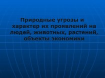 Природные угрозы и характер их проявлений на людей, животных, растений, объекты экономики