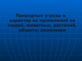 Природные угрозы и характер их проявлений на людей, животных, растений, объекты экономики