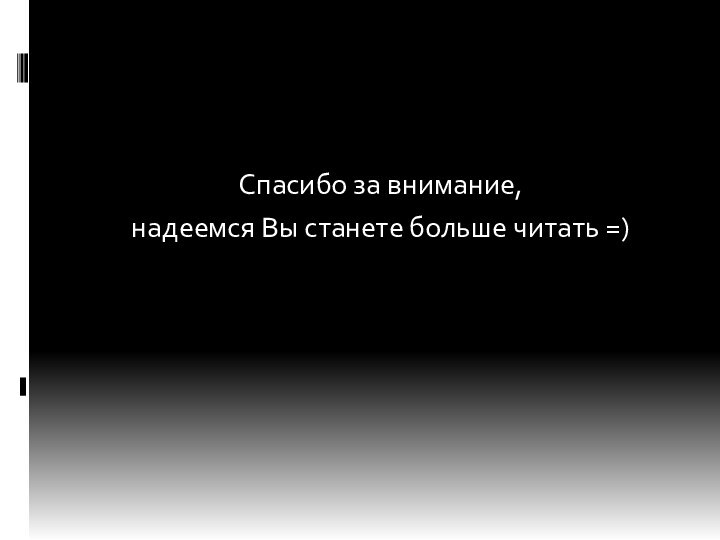 Спасибо за внимание, надеемся Вы станете больше читать =)