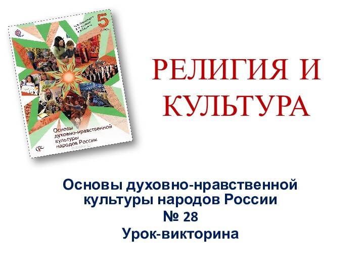 РЕЛИГИЯ И КУЛЬТУРАОсновы духовно-нравственной культуры народов России№ 28Урок-викторина