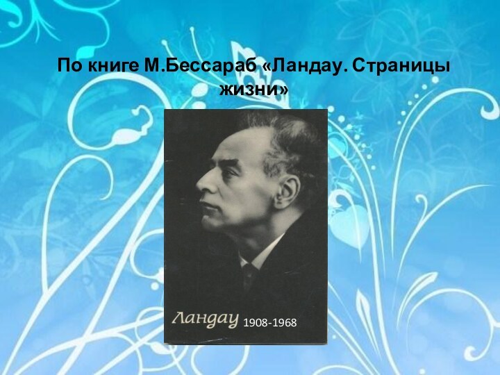 По книге М.Бессараб «Ландау. Страницы жизни»1908-1968