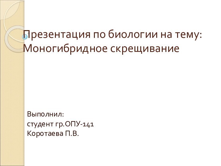 Презентация по биологии на тему: Моногибридное скрещиваниеВыполнил: студент гр.ОПУ-141 Коротаева П.В.