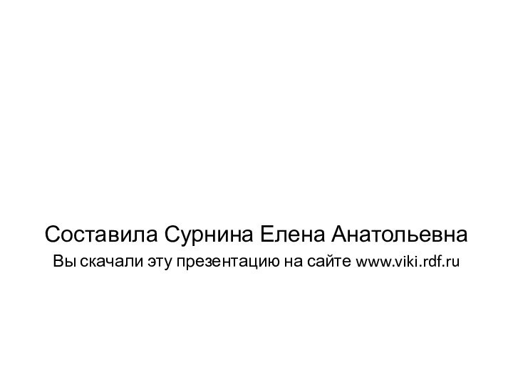 Составила Сурнина Елена АнатольевнаВы скачали эту презентацию на сайте www.viki.rdf.ru