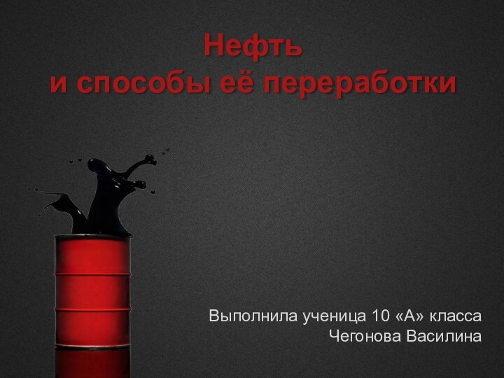 Нефть и способы её переработкиВыполнила ученица 10 «А» классаЧегонова Василина