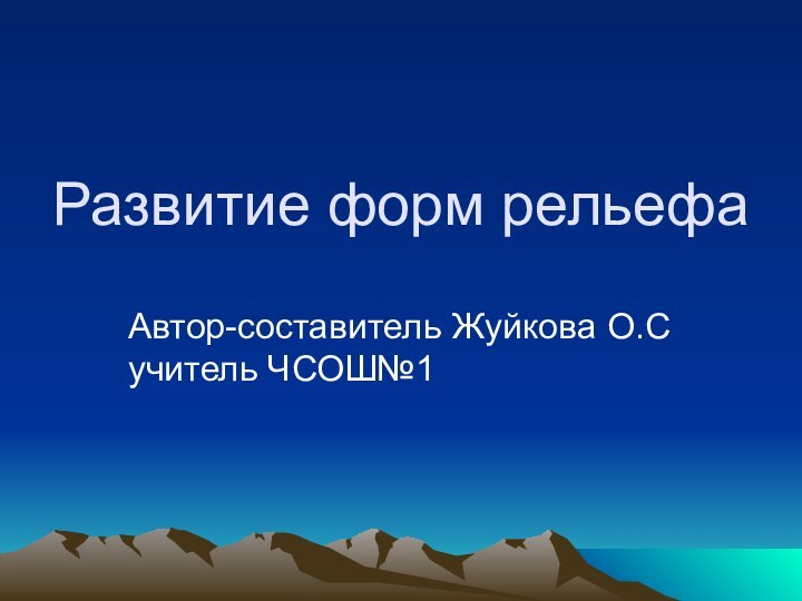 Развитие форм рельефаАвтор-составитель Жуйкова О.С учитель ЧСОШ№1