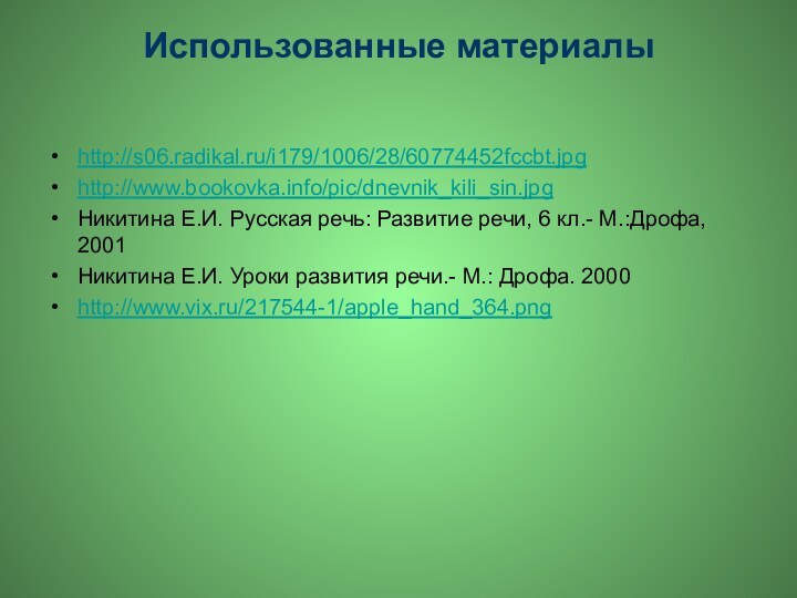 Использованные материалыhttp://s06.radikal.ru/i179/1006/28/60774452fccbt.jpghttp://www.bookovka.info/pic/dnevnik_kili_sin.jpgНикитина Е.И. Русская речь: Развитие речи, 6 кл.- М.:Дрофа, 2001Никитина Е.И.