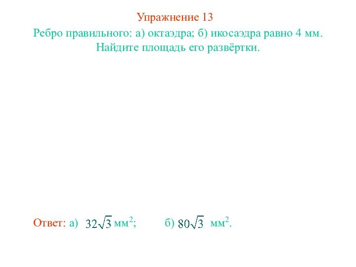 Упражнение 13Ребро правильного: а) октаэдра; б) икосаэдра равно 4 мм. Найдите площадь его развёртки.