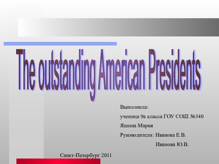 The outstanding American PresidentsВыполнила:ученица 9а класса ГОУ СОШ №340Яшина МарияРуководители: Иванова Е.В.