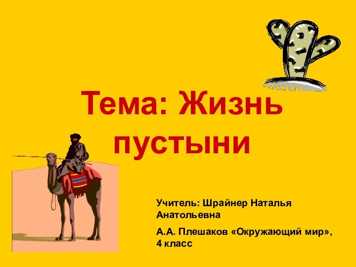 Тема: Жизнь пустыни Учитель: Шрайнер Наталья АнатольевнаА.А. Плешаков «Окружающий мир», 4 класс