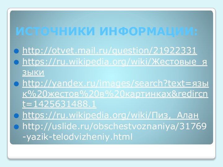 ИСТОЧНИКИ ИНФОРМАЦИИ:http://otvet.mail.ru/question/21922331https://ru.wikipedia.org/wiki/Жестовые_языкиhttp://yandex.ru/images/search?text=язык%20жестов%20в%20картинках&redircnt=1425631488.1https://ru.wikipedia.org/wiki/Пиз,_Алан http://uslide.ru/obschestvoznaniya/31769-yazik-telodvizheniy.html
