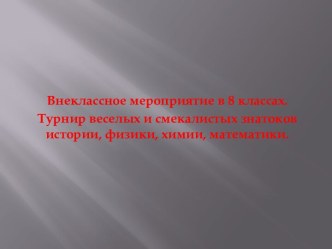 Турнир веселых и смекалистых знатоков истории, физики, химии, математики