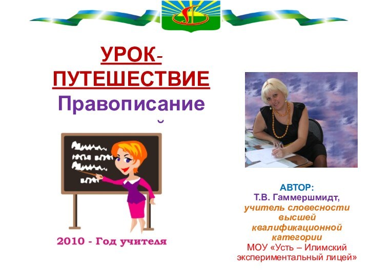 АВТОР: Т.В. Гаммершмидт, учитель словесностивысшейквалификационнойкатегории МОУ «Усть – Илимский экспериментальный лицей»УРОК-ПУТЕШЕСТВИЕПравописание корней