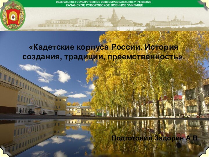 «Кадетские корпуса России. История создания, традиции, преемственность».Подготовил Задорин А.В.