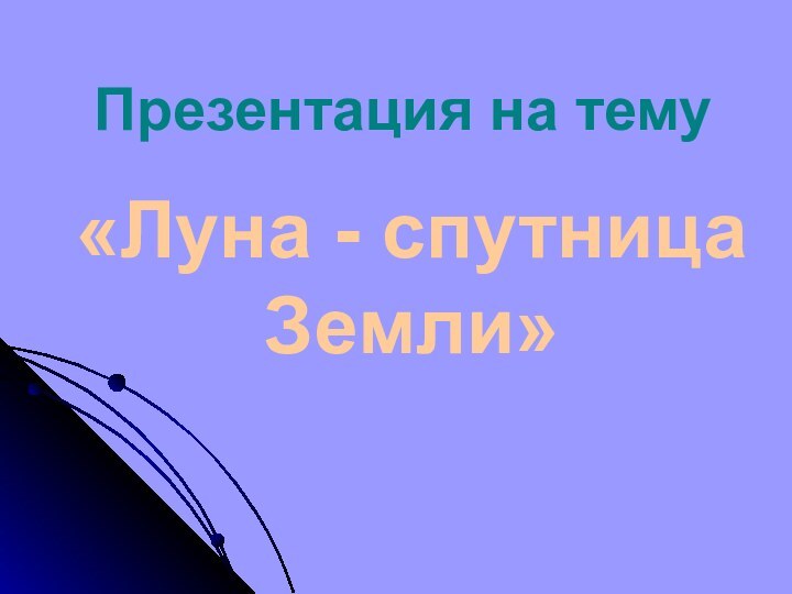 Презентация на тему«Луна - спутница Земли»