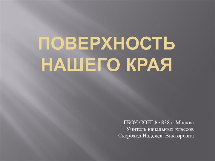 ПОВЕРХНОСТЬ НАШЕГО КРАЯГБОУ СОШ № 838 г. МоскваУчитель начальных классовСкороход Надежда Викторовна