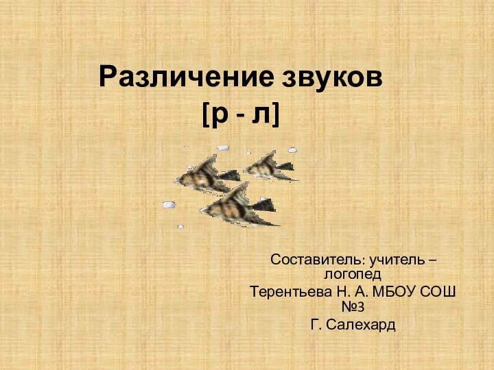 Различение звуков  [р - л]Составитель: учитель – логопед Терентьева Н. А. МБОУ СОШ №3Г. Салехард