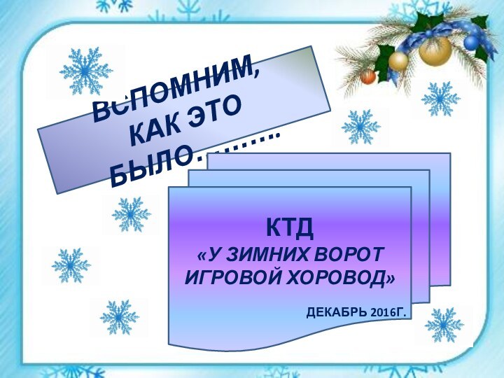 ВСПОМНИМ, КАК ЭТО БЫЛО……….КТД «У ЗИМНИХ ВОРОТ ИГРОВОЙ ХОРОВОД»ДЕКАБРЬ 2016Г.