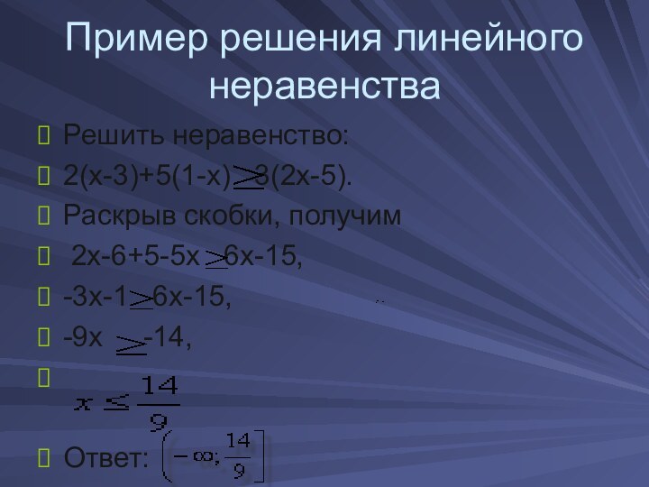 Пример решения линейного неравенстваРешить неравенство: 2(х-3)+5(1-х)  3(2х-5). Раскрыв скобки, получим 2х-6+5-5х