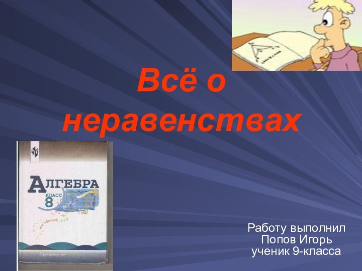 Всё о неравенствахРаботу выполнил Попов Игорь ученик 9-класса