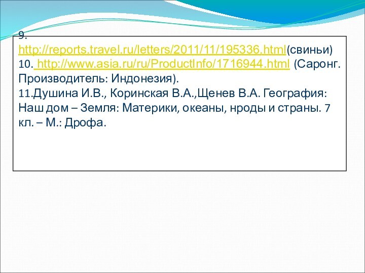 9. http://reports.travel.ru/letters/2011/11/195336.html(свиньи) 10. http://www.asia.ru/ru/ProductInfo/1716944.html (Саронг. Производитель: Индонезия). 11.Душина И.В., Коринская В.А.,Щенев В.А.