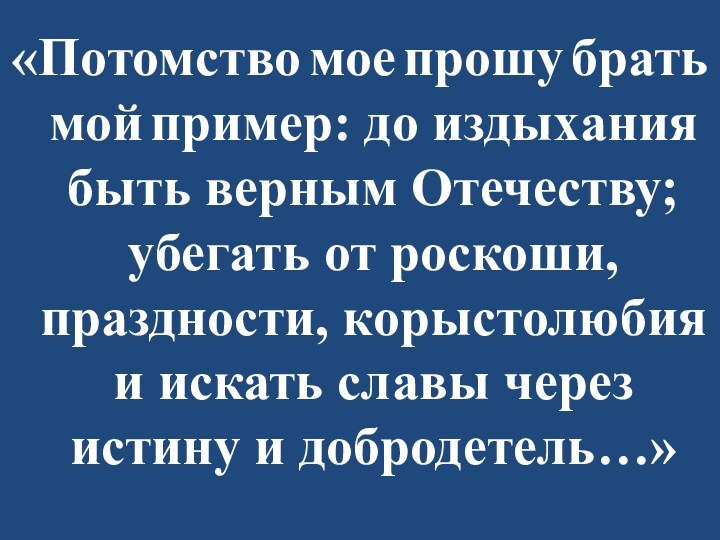 «Потомство мое прошу брать мой пример: до издыхания быть верным Отечеству; убегать